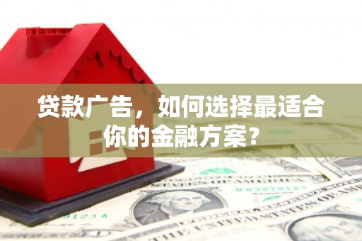 晋州贷款广告，如何选择最适合你的金融方案？