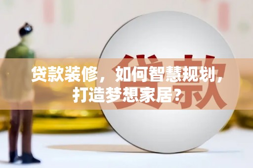 晋州贷款装修，如何智慧规划，打造梦想家居？