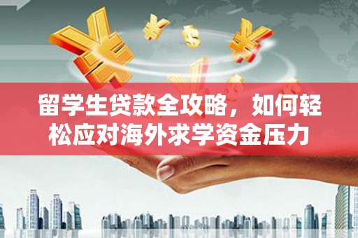 晋州留学生贷款全攻略，如何轻松应对海外求学资金压力
