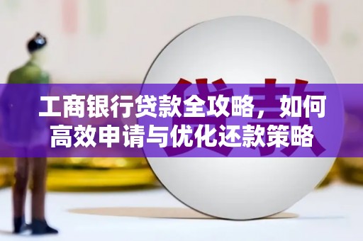 晋州工商银行贷款全攻略，如何高效申请与优化还款策略