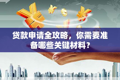 晋州贷款申请全攻略，你需要准备哪些关键材料？