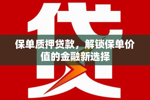 晋州保单质押贷款，解锁保单价值的金融新选择
