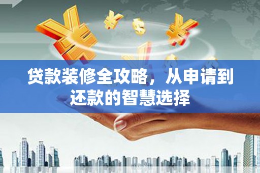 晋州贷款装修全攻略，从申请到还款的智慧选择
