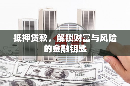晋州抵押贷款，解锁财富与风险的金融钥匙