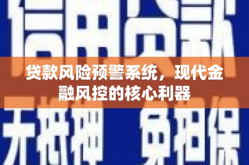 晋州贷款风险预警系统，现代金融风控的核心利器