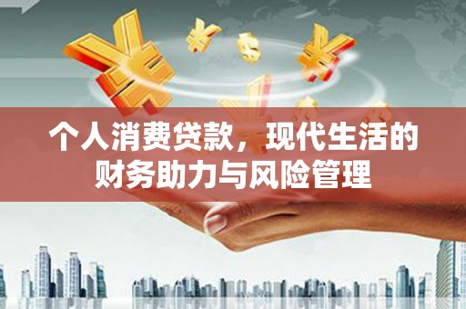 晋州个人消费贷款，现代生活的财务助力与风险管理