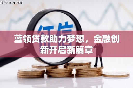 晋州蓝领贷款助力梦想，金融创新开启新篇章