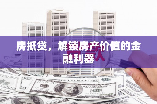 晋州房抵贷，解锁房产价值的金融利器