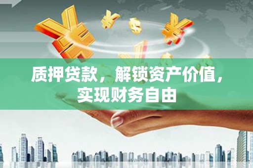晋州质押贷款，解锁资产价值，实现财务自由