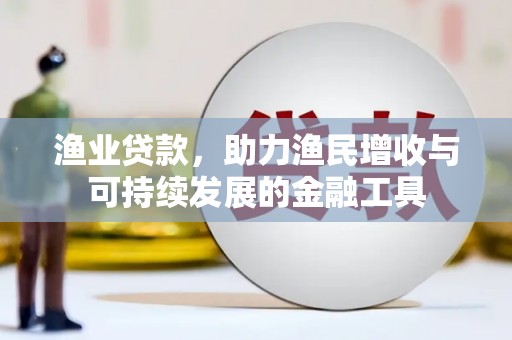 晋州渔业贷款，助力渔民增收与可持续发展的金融工具