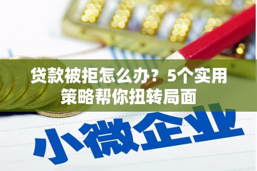 晋州贷款被拒怎么办？5个实用策略帮你扭转局面