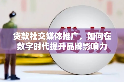 晋州贷款社交媒体推广，如何在数字时代提升品牌影响力