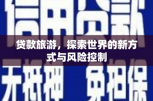 晋州贷款旅游，探索世界的新方式与风险控制