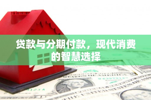 晋州贷款与分期付款，现代消费的智慧选择