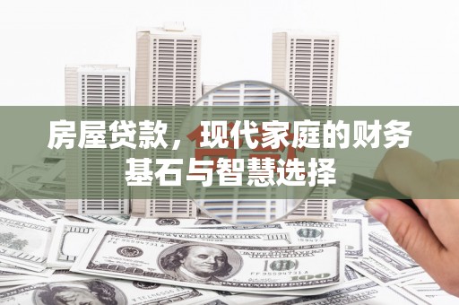 晋州房屋贷款，现代家庭的财务基石与智慧选择