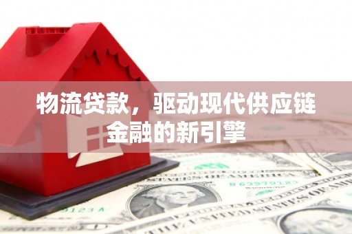 晋州物流贷款，驱动现代供应链金融的新引擎