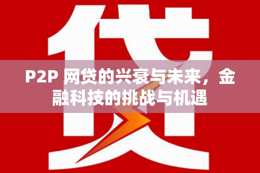 晋州P2P 网贷的兴衰与未来，金融科技的挑战与机遇