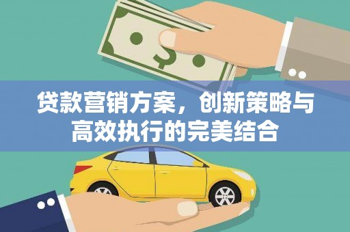 晋州贷款营销方案，创新策略与高效执行的完美结合