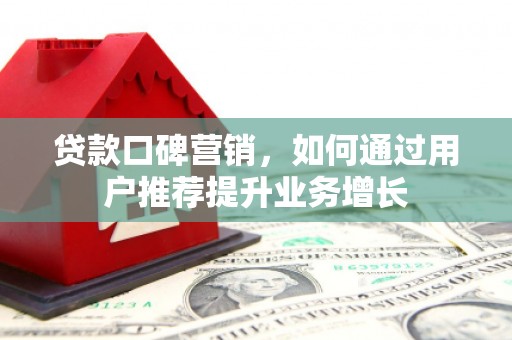 晋州贷款口碑营销，如何通过用户推荐提升业务增长