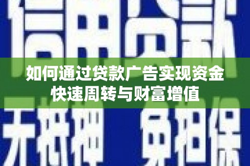 晋州如何通过贷款广告实现资金快速周转与财富增值