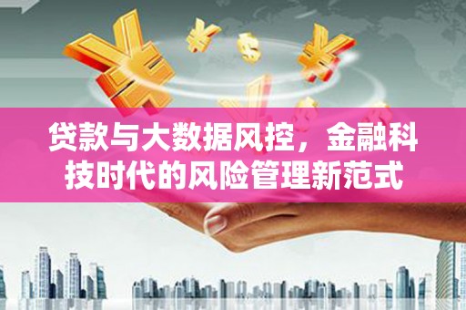 晋州贷款与大数据风控，金融科技时代的风险管理新范式