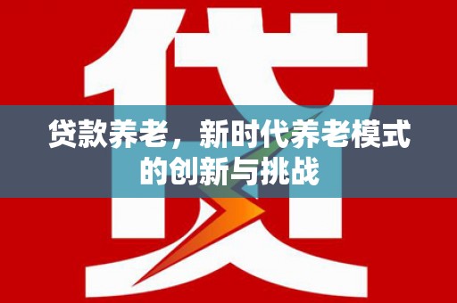 晋州贷款养老，新时代养老模式的创新与挑战