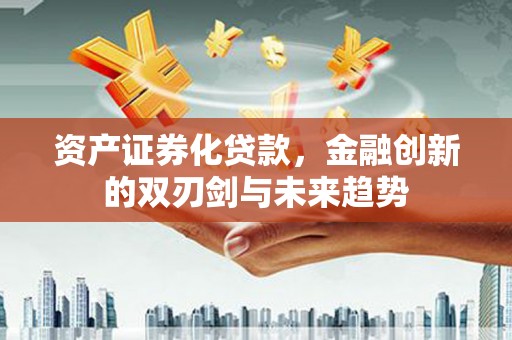 晋州资产证券化贷款，金融创新的双刃剑与未来趋势