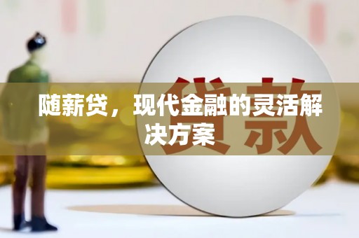 晋州随薪贷，现代金融的灵活解决方案