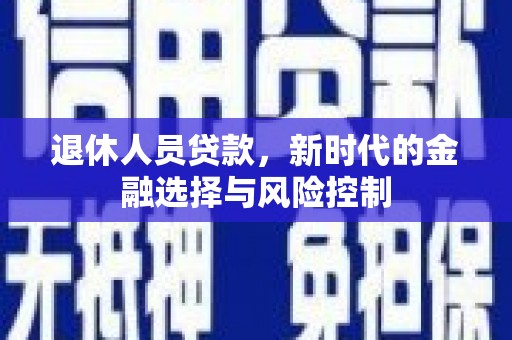 晋州退休人员贷款，新时代的金融选择与风险控制