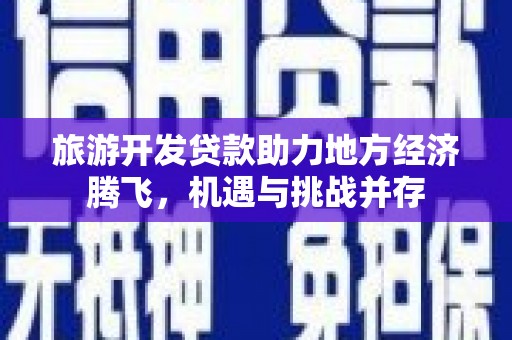晋州旅游开发贷款助力地方经济腾飞，机遇与挑战并存