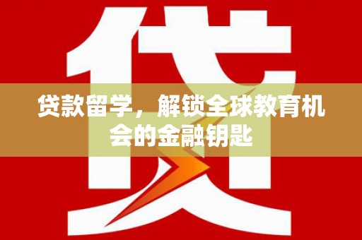 晋州贷款留学，解锁全球教育机会的金融钥匙