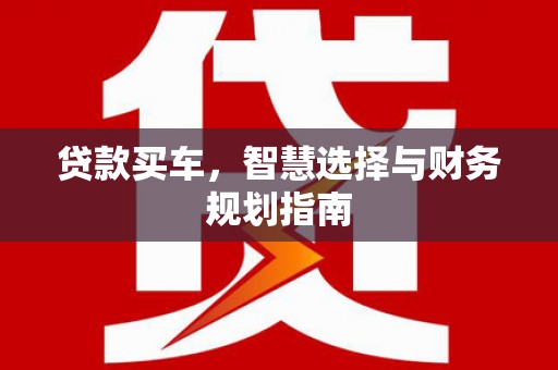 晋州贷款买车，智慧选择与财务规划指南