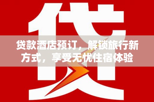 晋州贷款酒店预订，解锁旅行新方式，享受无忧住宿体验