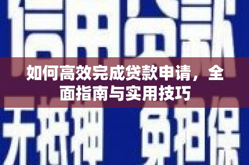 晋州如何高效完成贷款申请，全面指南与实用技巧