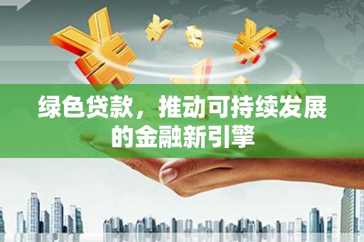 晋州绿色贷款，推动可持续发展的金融新引擎