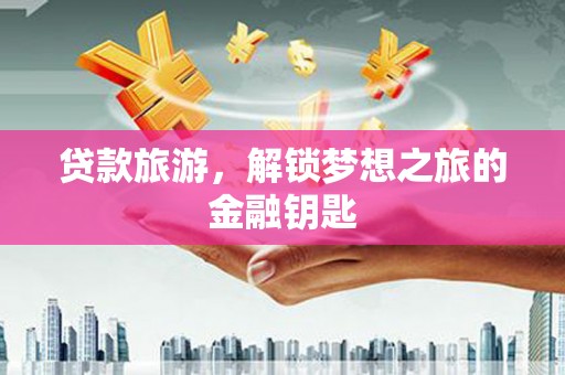 晋州贷款旅游，解锁梦想之旅的金融钥匙
