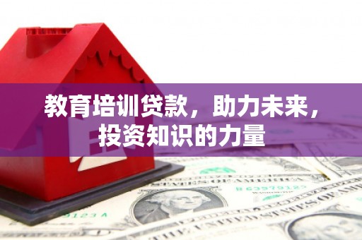 晋州教育培训贷款，助力未来，投资知识的力量