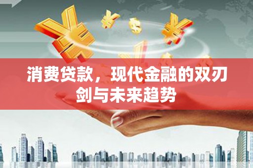 晋州消费贷款，现代金融的双刃剑与未来趋势