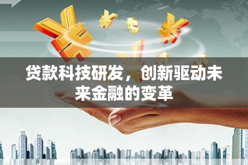 晋州贷款科技研发，创新驱动未来金融的变革