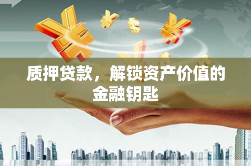 晋州质押贷款，解锁资产价值的金融钥匙