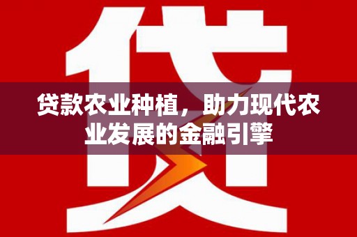 晋州贷款农业种植，助力现代农业发展的金融引擎