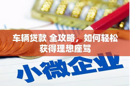 晋州车辆贷款 全攻略，如何轻松获得理想座驾