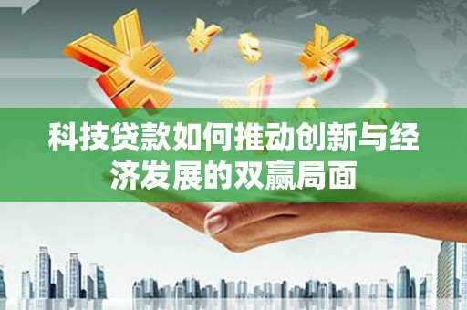 晋州科技贷款如何推动创新与经济发展的双赢局面