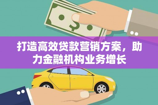 晋州打造高效贷款营销方案，助力金融机构业务增长