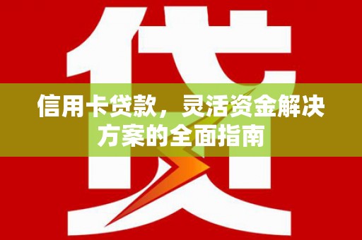晋州信用卡贷款，灵活资金解决方案的全面指南