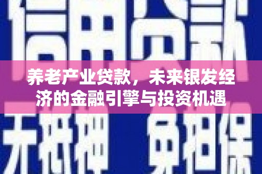 晋州养老产业贷款，未来银发经济的金融引擎与投资机遇