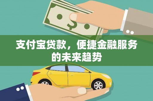 晋州支付宝贷款，便捷金融服务的未来趋势