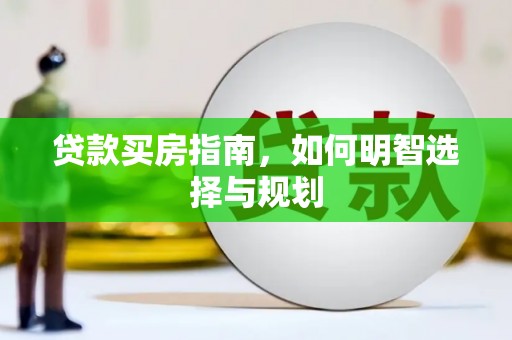 晋州贷款买房指南，如何明智选择与规划