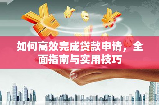 晋州如何高效完成贷款申请，全面指南与实用技巧