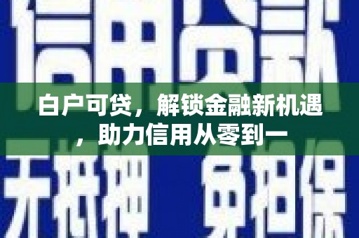 晋州白户可贷，解锁金融新机遇，助力信用从零到一